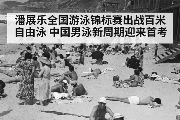 潘展乐全国游泳锦标赛出战百米自由泳 中国男泳新周期迎来首考