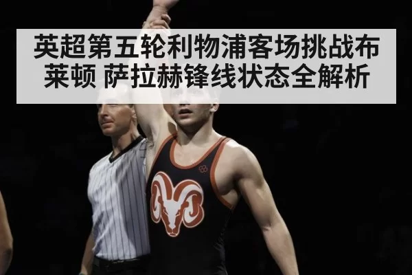 英超第五轮利物浦客场挑战布莱顿 萨拉赫锋线状态全解析